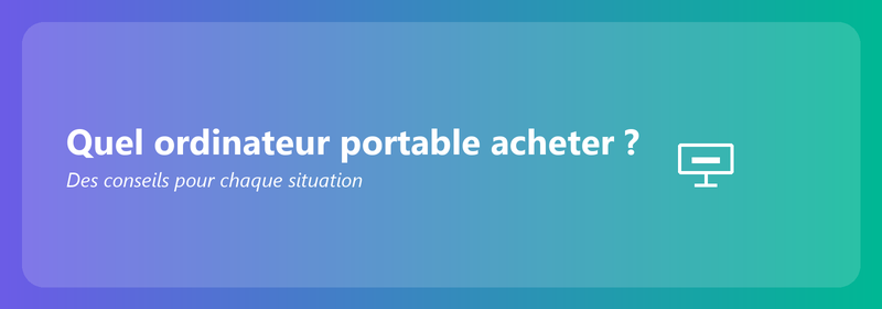 Quel ordinateur portable acheter ? Des conseils pour chaque situation