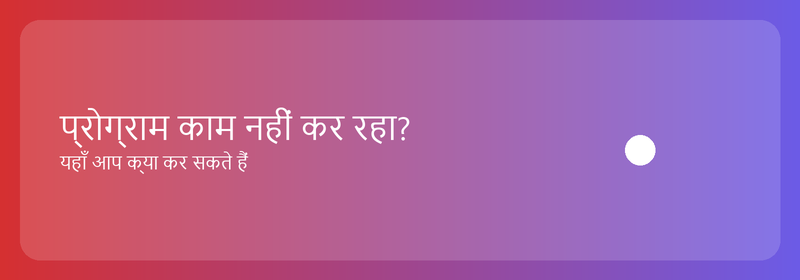 प्रोग्राम काम नहीं कर रहा? यहाँ आप क्या कर सकते हैं
