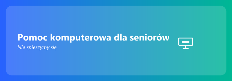 Pomoc komputerowa dla seniorów: nie spieszymy się